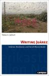 Writing Ju&aacute;rez: Violence, Resistance, and the US-Mexico Border