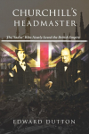 Churchills Headmaster: The Sadist Who Nearly Saved the British Empire