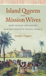 Island Queens and Mission Wives: How Gender and Empire Remade Hawaiis Pacific World
