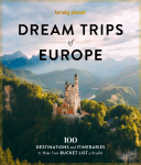 Lonely Planet Dream Trips of Europe: 100 Destinations and Itineraries to Make Your Bucket List a Reality