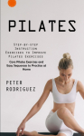 Pilates: Step-by-step Instruction Exercises to Improve Pilates Exercises (Core Pilates Exercises and Easy Sequences to Practice at Home): Step-by-step Instruction Exercises to Improve Pilates Exercises (Core Pilates Exercises and Easy Sequences to Pr ...