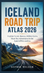 Iceland Road Trip Atlas 2026: Explore Scenic Routes, Hidden Gems, Must-See Adventures in the Land of Fire and Ice