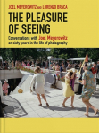 The Pleasure of Seeing: Conversations on Joel Meyerowitzs sixty years in the life of photography