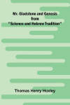 Mr. Gladstone and Genesis;  from "Science and Hebrew Tradition"