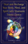 Heal and Recharge Your Body, Mind, and Spirit with Shamanic Trance Dance: A Quick-Start Guide for the Beginner