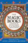 The Magic Books - A History of Enchantment in 20 Medieval Manuscripts: A History of Enchantment in 20 Medieval Manuscripts