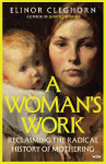 A Womans Work: Reclaiming the Radical History of Mothering