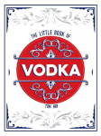 The Little Book of Vodka: The Perfect Gift for Lovers of the World's Most Versatile Spirit