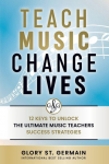 Teach Music Change Lives: 12 Keys to Unlock The Ultimate Music Teachers Success Strategies