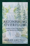 Astonishing Overflow: Living in Our True Identity and Authority Like Jesus