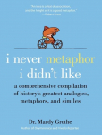 I Never Metaphor I Didnt Like: A Comprehensive Compilation of Historys Greatest Analogies, Metaphors, and Similes
