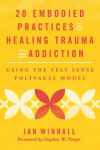 20 Embodied Practices for Healing Trauma and Addiction: Using the Felt Sense Polyvagal Model