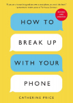 How to Break Up With Your Phone: The 30-Day Plan to Take Back Your Life