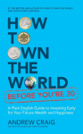 How to Own the World Before Youre 30: A Plain English Guide to Investing Early for Your Future Wealth and Happiness