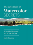 The Little Book of Watercolor Secrets: A World of Practical Art in Your Pocket: A World of Practical Art in Your Pocket