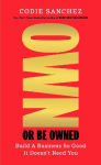 Own or Be Owned: Build A Business So Good It Doesn't Need You