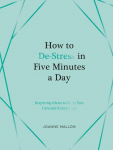 How to De-Stress in Five Minutes a Day: Inspiring Ideas to Help You Unwind Every Day