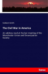 The Civil War in America: An address read at the last meeting of the Manchester Union and Emancipation Society