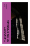 The Society of the Spectacle: A Critical Theory of Consumer Capitalism, Media Images, Commodity Fetishism, and Everyday Alienation
