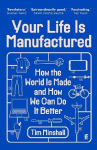 Your Life Is Manufactured: How the World is Made and How We Can Do It Better