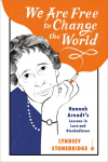 We Are Free to Change the World: Hannah Arendts Lessons in Love and Disobedience