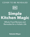 Simple Kitchen Magic: Whole-Food Recipes and Remedies for a Holistic Life: A Cookbook