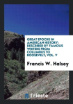 Great Epochs in American History: Described by Famous Writers from Columbus to Roosevelt; Vol. V