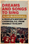 Dreams and Songs to Sing: A Peoples History of Liverpool FC from Shankly to Klopp