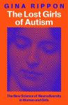 The Lost Girls of Autism: How Science Failed Autistic Women - and the New Research thats Changing the Story