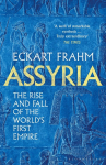 Assyria: The Rise and Fall of the Worlds First Empire