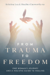 From Trauma to Freedom: One Womans Journey and a Holistic Guide for Healing