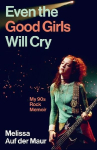 Even the Good Girls Will Cry: My 90s Rock Memoir