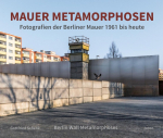 Mauer Metamorphosen: Fotografien der Berliner Mauer 1961 bis heute