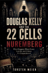 Douglas Kelly and the 22 Cells in Nuremberg: What Happens When Power, Loyalty, and Silence Go Unquestioned