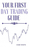 Your First Day Trading Guide: Jumpstart Your Journey in the World of Stock Trading and Learn the Strategies of Market Wizards