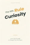 The 10% Curiosity Rule: Learn Just Enough to Change Your Outcomes