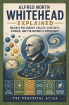 Alfred North Whitehead Explained: Process Philosophy, Reality, Creativity, Science, and the Nature of Experience