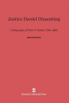 Justice Daniel Dissenting: A Biography of Peter V. Daniel, 1784-1860