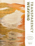 Transparency Weaving: A Guide to Creating Sheer Textile Art with 6 Projects