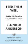 Feed Them Well: A Guide to Raising Healthy, Confident Eaters for Life