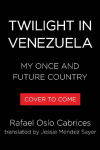 Twilight in Venezuela: Dispatches from My Once and Future Country