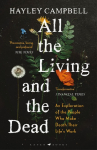 All the Living and the Dead: An Exploration of the People Who Make Death Their Lifes Work