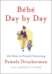B&eacute;b&eacute; Day by Day: 100 Keys to French Parenting