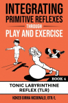 Integrating Primitive Reflexes Through Play and Exercise: An Interactive Guide to the Tonic Labyrinthine Reflex (TLR)