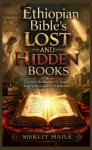Ethiopian Bibles Lost and Hidden Books: Discover the Ancient Scriptures Lost to Time and Their Influence on Faith