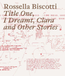 Rossella Biscotti. Title One, I Dreamt, Clara and Other Stories