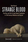 Strange Blood The Rise and Fall of Lamb Blood Transfusion in 19th Century Medicine and Beyond