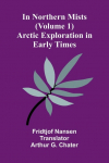 In Northern Mists: Arctic Exploration In Early Times (Volume 1)