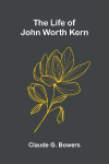 The life of John Worth Kern