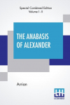 The Anabasis Of Alexander (Complete): Or, The History Of The Wars And Conquests Of Alexander The Great, Literally Translated, With A Commentary, From The Greek Of Arrian The Nicomedian, By E. J. Chinnock [Complete Edition Of Two Volumes, Vol. I. - II ...